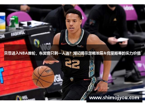 贝恩进入NBA首轮，东契奇只剩一人选？湖记揭示忽略浓眉&克里斯蒂的实力价值