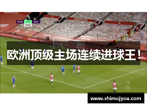 欧洲顶级主场连续进球王！