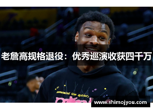 老詹高规格退役：优秀巡演收获四千万